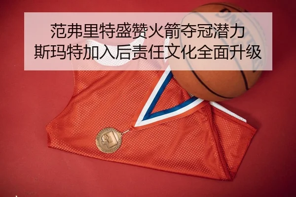 范弗里特盛赞火箭夺冠潜力 斯玛特加入后责任文化全面升级